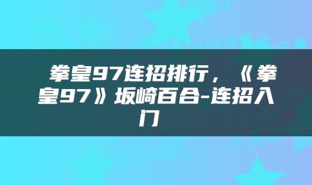  拳皇97连招排行，《拳皇97》坂崎百合-连招入门 