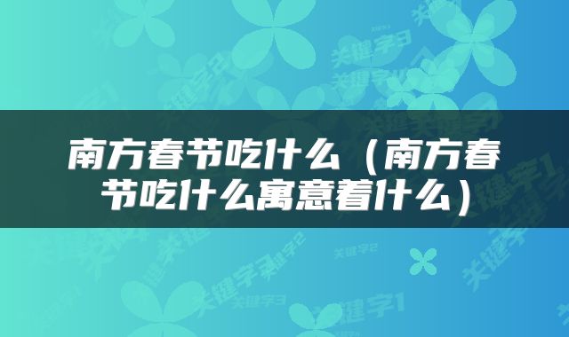 南方春节吃什么(南方春节吃什么寓意着什么)