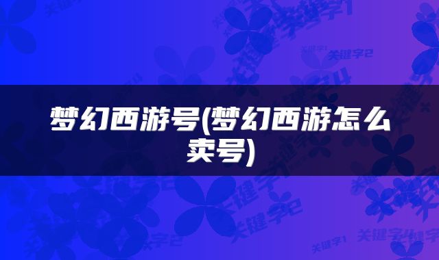 梦幻西游号(梦幻西游怎么卖号)