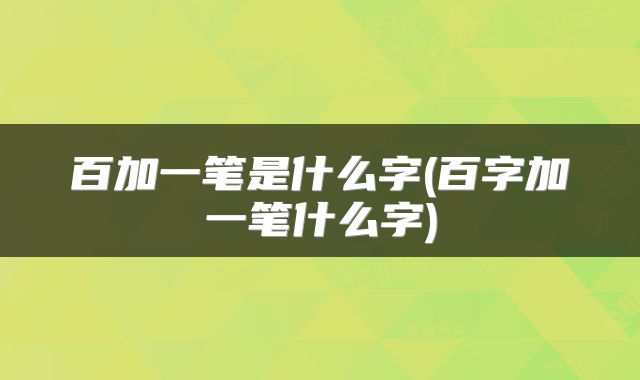 百加一笔是什么字(百字加一笔什么字)