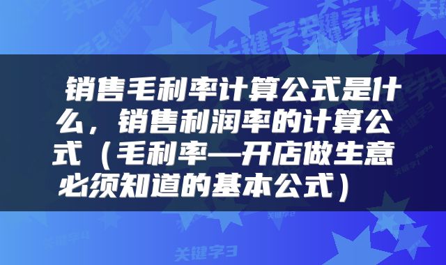  销售毛利率计算公式是什么，销售利润率的计算公式（毛利率—开店做生意必须知道的基本公式） 