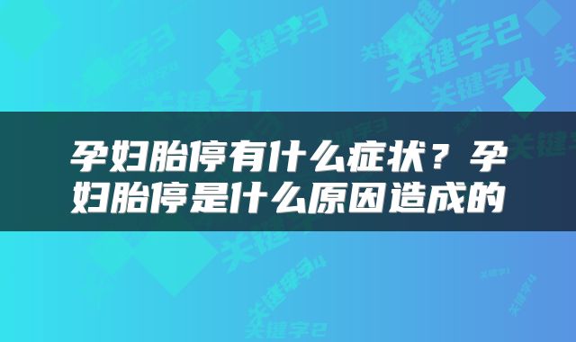 孕妇胎停有什么症状？孕妇胎停是什么原因造成的