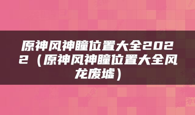 原神风神瞳位置大全2022（原神风神瞳位置大全风龙废墟）