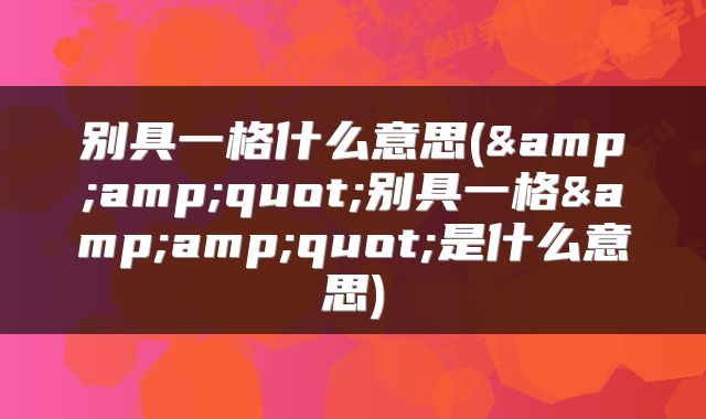 别具一格什么意思(&amp;quot;别具一格&amp;quot;是什么意思)