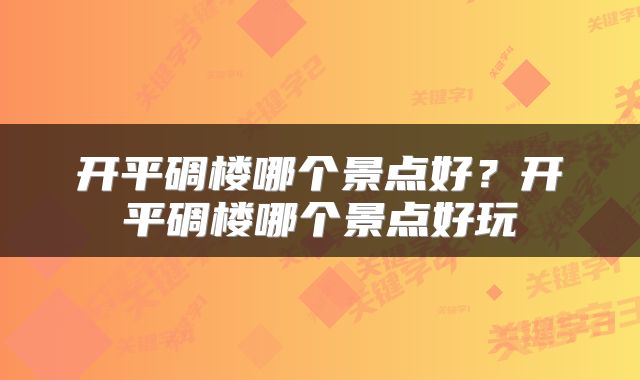 开平碉楼哪个景点好？开平碉楼哪个景点好玩