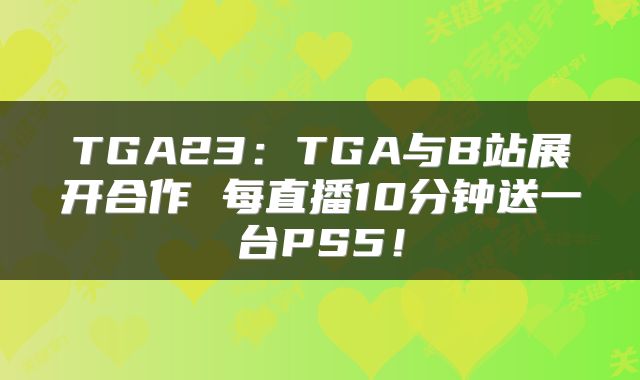 TGA23：TGA与B站展开合作 每直播10分钟送一台PS5！