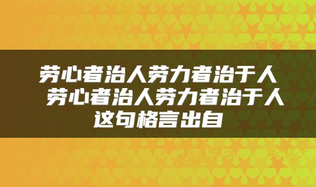 劳心者治人劳力者治于人 劳心者治人劳力者治于人这句格言出自