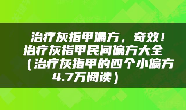  治疗灰指甲偏方，奇效！治疗灰指甲民间偏方大全（治疗灰指甲的四个小偏方4.7万阅读） 