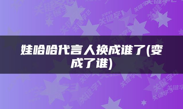 娃哈哈代言人换成谁了(变成了谁)