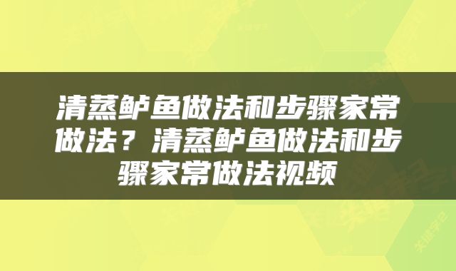 清蒸鲈鱼做法和步骤家常做法？清蒸鲈鱼做法和步骤家常做法视频