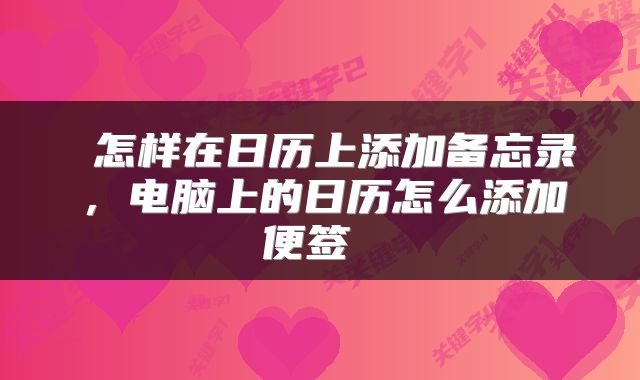  怎样在日历上添加备忘录，电脑上的日历怎么添加便签 