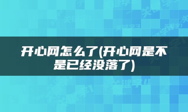 开心网怎么了(开心网是不是已经没落了)