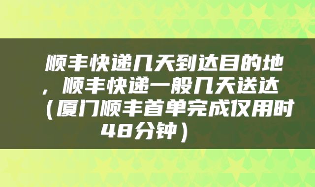  顺丰快递几天到达目的地，顺丰快递一般几天送达（厦门顺丰首单完成仅用时48分钟） 