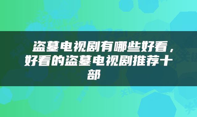  盗墓电视剧有哪些好看，好看的盗墓电视剧推荐十部 