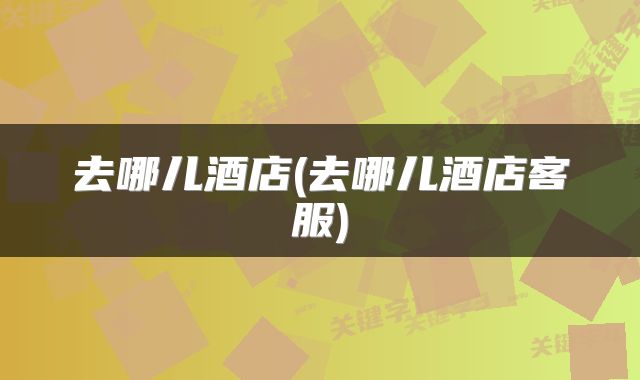 去哪儿酒店(去哪儿酒店客服)