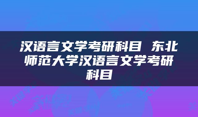 汉语言文学考研科目 东北师范大学汉语言文学考研科目