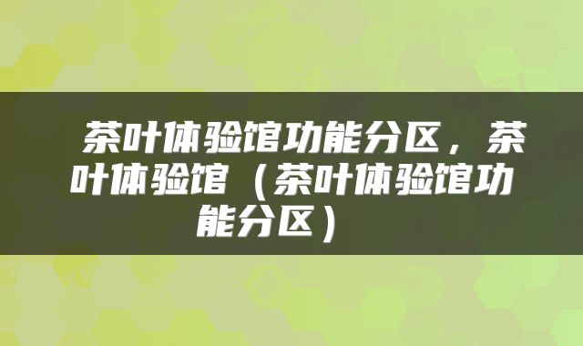  茶叶体验馆功能分区，茶叶体验馆（茶叶体验馆功能分区） 