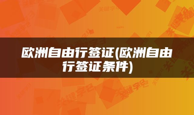 欧洲自由行签证(欧洲自由行签证条件)