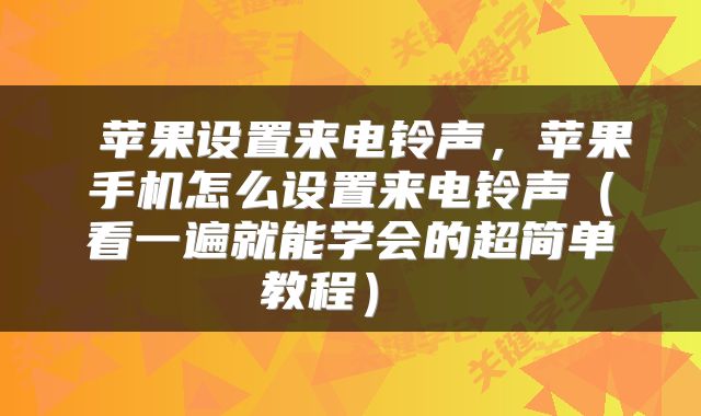  苹果设置来电铃声，苹果手机怎么设置来电铃声（看一遍就能学会的超简单教程） 