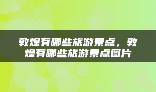 敦煌有哪些旅游景点，敦煌有哪些旅游景点图片