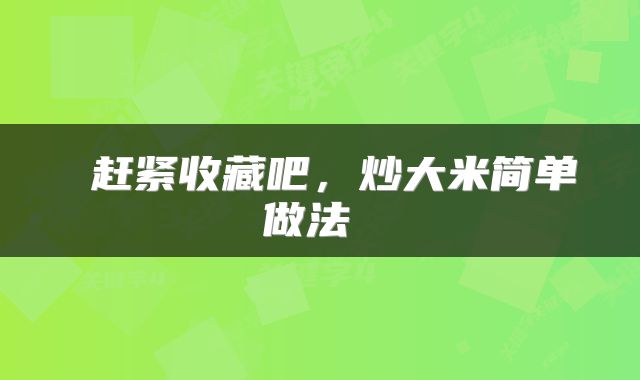  赶紧收藏吧，炒大米简单做法 