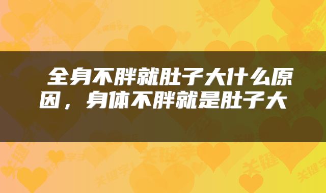  全身不胖就肚子大什么原因，身体不胖就是肚子大 
