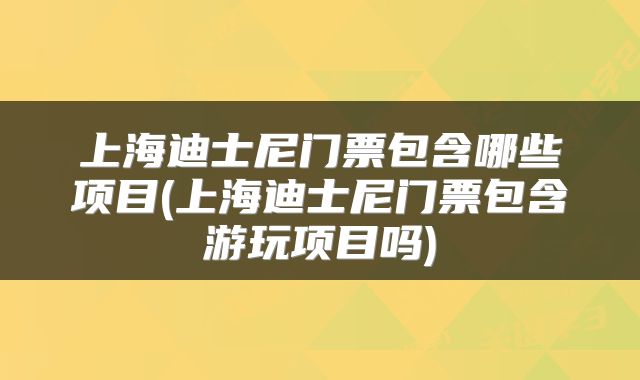 上海迪士尼门票包含哪些项目(上海迪士尼门票包含游玩项目吗)