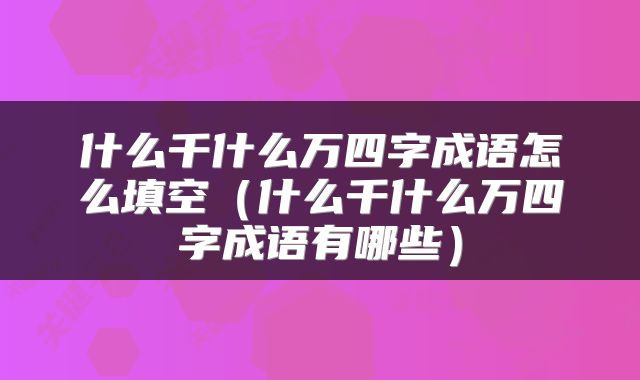 什么千什么万四字成语怎么填空（什么千什么万四字成语有哪些）