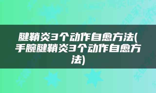 腱鞘炎3个动作自愈方法(手腕腱鞘炎3个动作自愈方法)