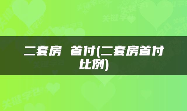 二套房 首付(二套房首付比例)