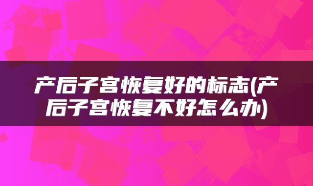 产后子宫恢复好的标志(产后子宫恢复不好怎么办)