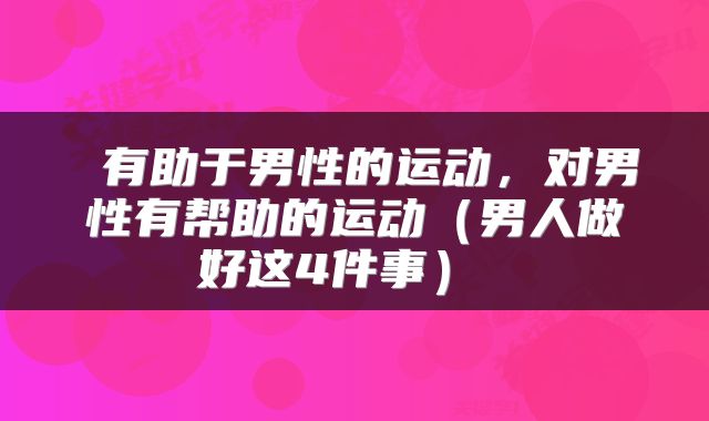  有助于男性的运动，对男性有帮助的运动（男人做好这4件事） 
