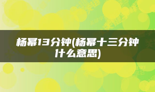 杨幂13分钟(杨幂十三分钟什么意思)