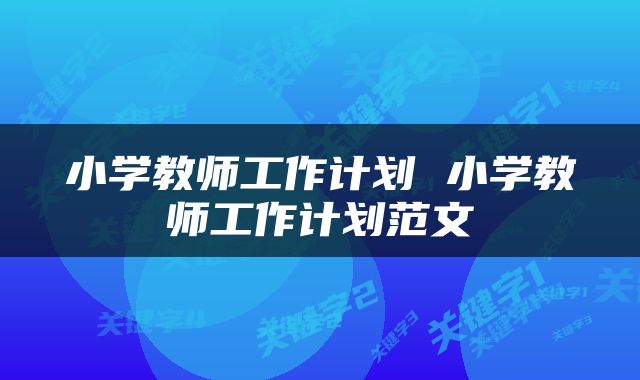 小学教师工作计划 小学教师工作计划范文