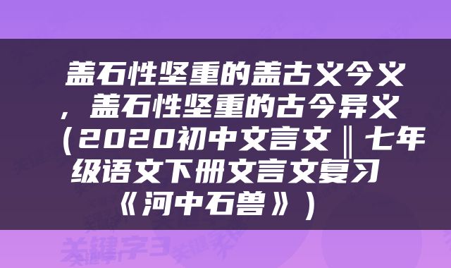  盖石性坚重的盖古义今义，盖石性坚重的古今异义（2020初中文言文‖七年级语文下册文言文复习《河中石兽》） 