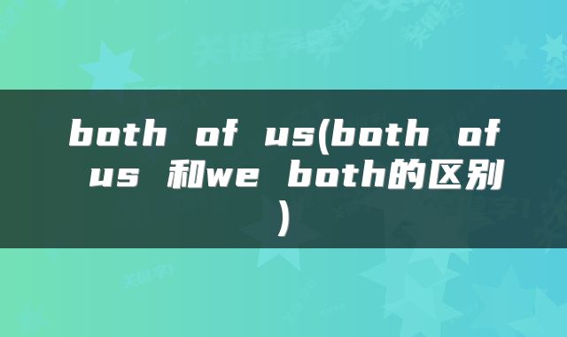 both of us(both of us 和we both的区别)