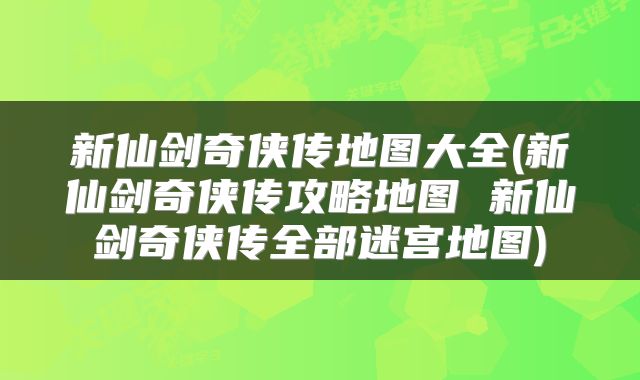 新仙剑奇侠传地图大全(新仙剑奇侠传攻略地图 新仙剑奇侠传全部迷宫地图)