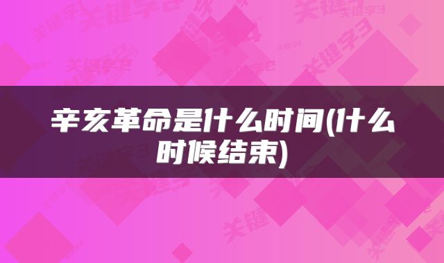 辛亥革命是什么时间(什么时候结束)