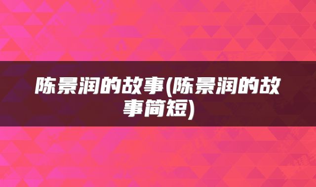 陈景润的故事(陈景润的故事简短)