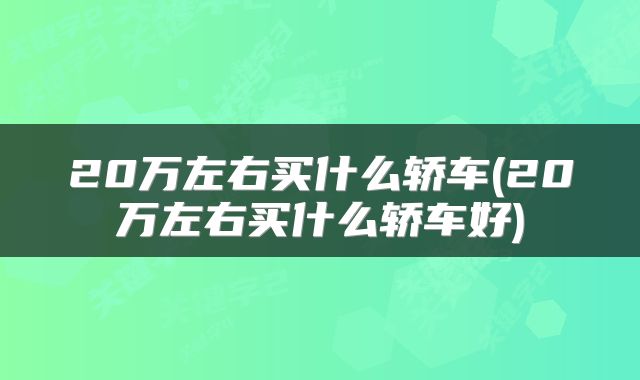 20万左右买什么轿车(20万左右买什么轿车好)