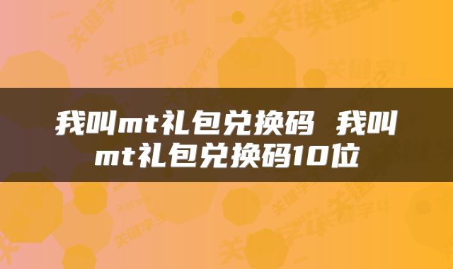 我叫mt礼包兑换码 我叫mt礼包兑换码10位