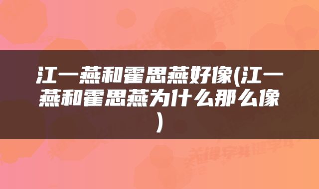 江一燕和霍思燕好像(江一燕和霍思燕为什么那么像)