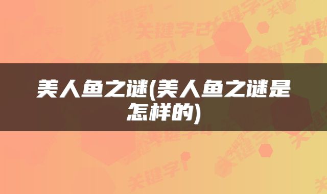 美人鱼之谜(美人鱼之谜是怎样的)