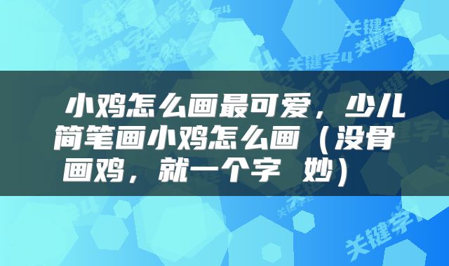  小鸡怎么画最可爱，少儿简笔画小鸡怎么画（没骨画鸡，就一个字 妙） 