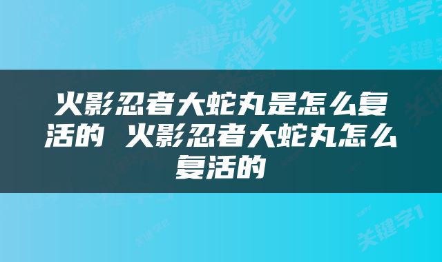 火影忍者大蛇丸是怎么复活的 火影忍者大蛇丸怎么复活的