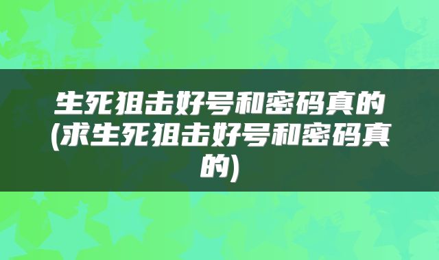 生死狙击好号和密码真的(求生死狙击好号和密码真的)