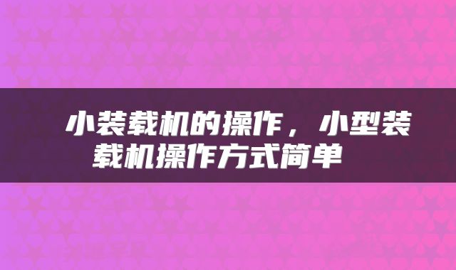  小装载机的操作，小型装载机操作方式简单 