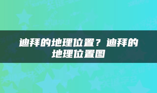 迪拜的地理位置？迪拜的地理位置图