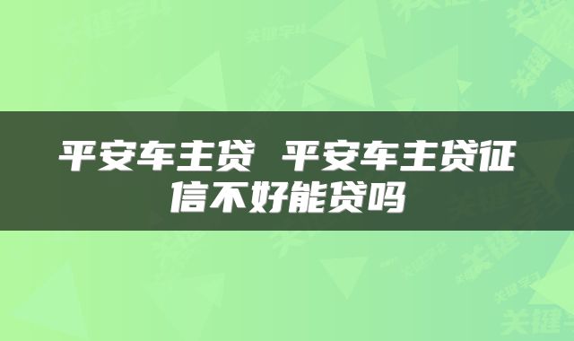 平安车主贷 平安车主贷征信不好能贷吗