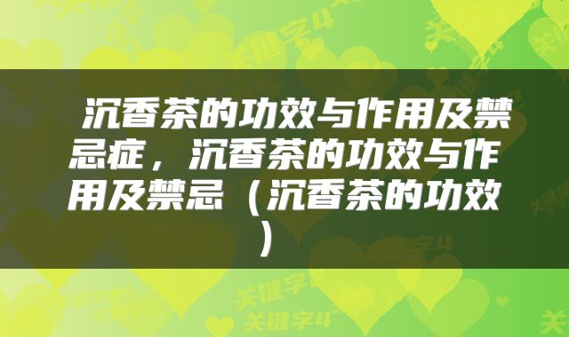  沉香茶的功效与作用及禁忌症，沉香茶的功效与作用及禁忌（沉香茶的功效） 